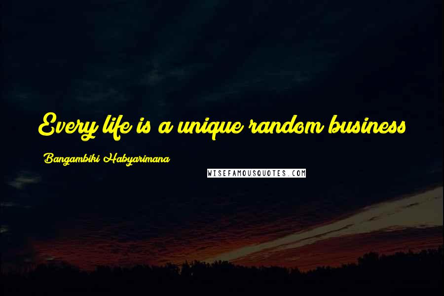 Bangambiki Habyarimana Quotes: Every life is a unique random business