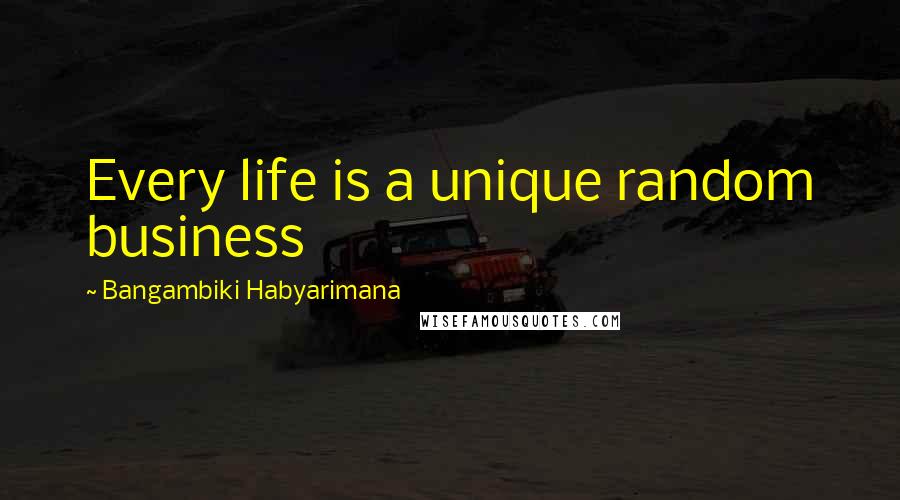 Bangambiki Habyarimana Quotes: Every life is a unique random business