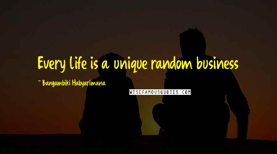 Bangambiki Habyarimana Quotes: Every life is a unique random business