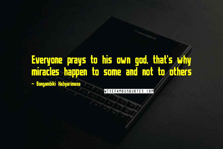 Bangambiki Habyarimana Quotes: Everyone prays to his own god, that's why miracles happen to some and not to others