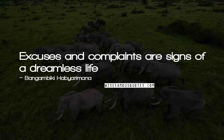 Bangambiki Habyarimana Quotes: Excuses and complaints are signs of a dreamless life