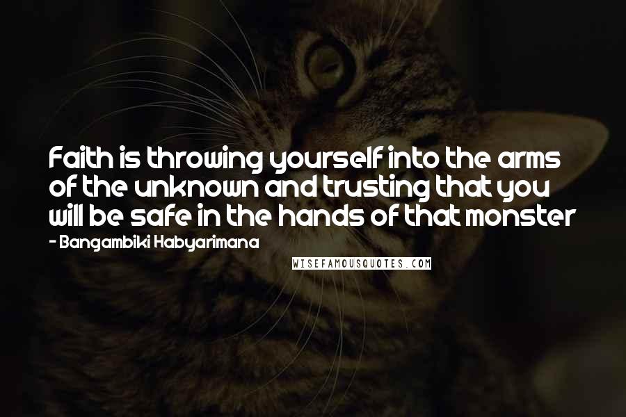 Bangambiki Habyarimana Quotes: Faith is throwing yourself into the arms of the unknown and trusting that you will be safe in the hands of that monster