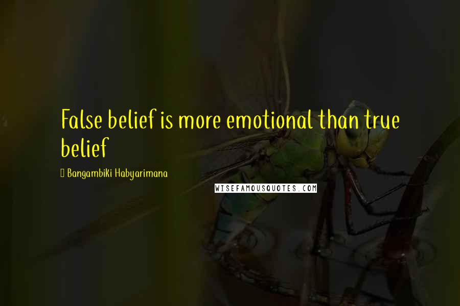 Bangambiki Habyarimana Quotes: False belief is more emotional than true belief