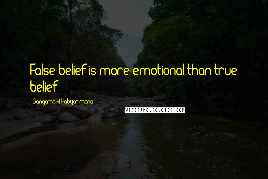 Bangambiki Habyarimana Quotes: False belief is more emotional than true belief