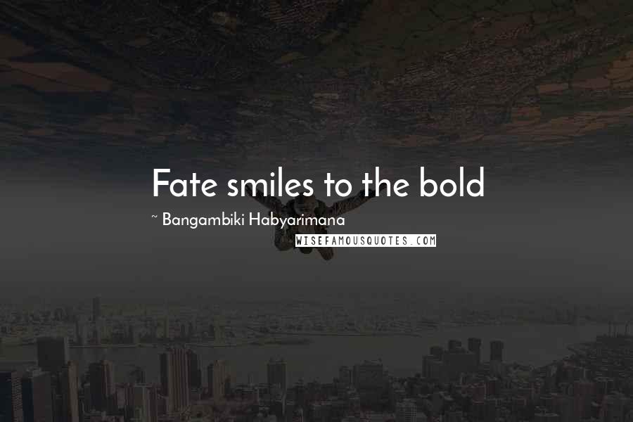 Bangambiki Habyarimana Quotes: Fate smiles to the bold