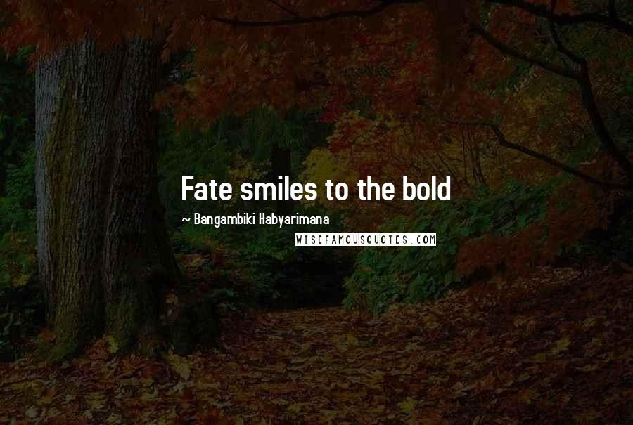 Bangambiki Habyarimana Quotes: Fate smiles to the bold