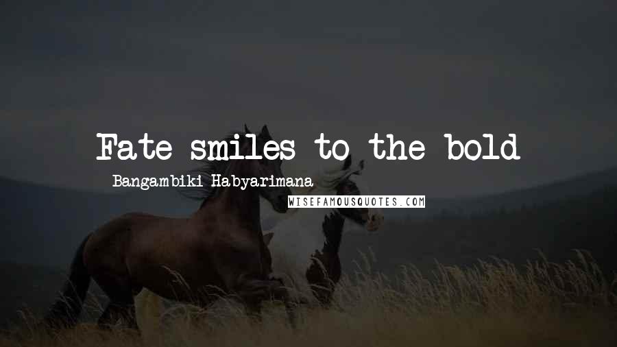 Bangambiki Habyarimana Quotes: Fate smiles to the bold