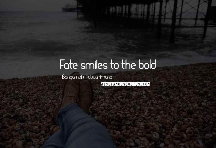 Bangambiki Habyarimana Quotes: Fate smiles to the bold