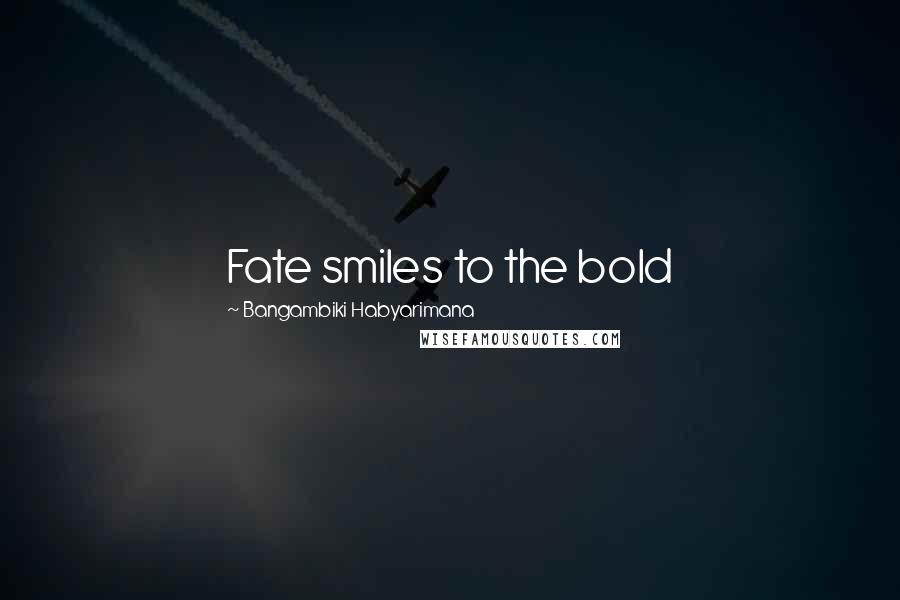 Bangambiki Habyarimana Quotes: Fate smiles to the bold