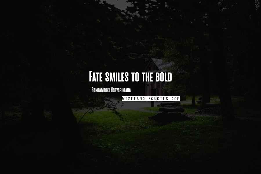 Bangambiki Habyarimana Quotes: Fate smiles to the bold