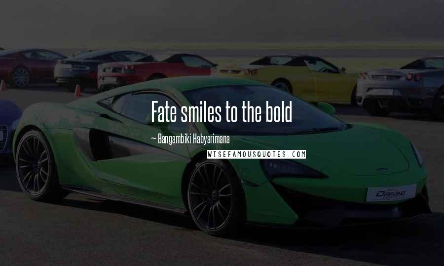 Bangambiki Habyarimana Quotes: Fate smiles to the bold