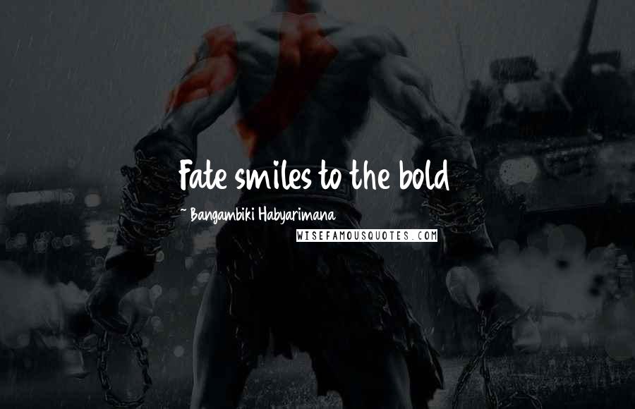 Bangambiki Habyarimana Quotes: Fate smiles to the bold