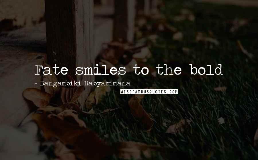 Bangambiki Habyarimana Quotes: Fate smiles to the bold