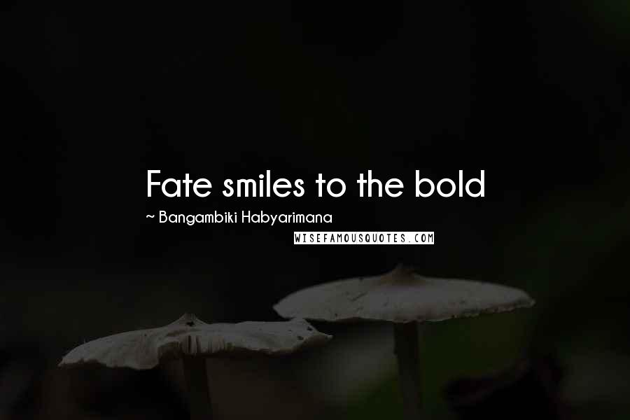 Bangambiki Habyarimana Quotes: Fate smiles to the bold