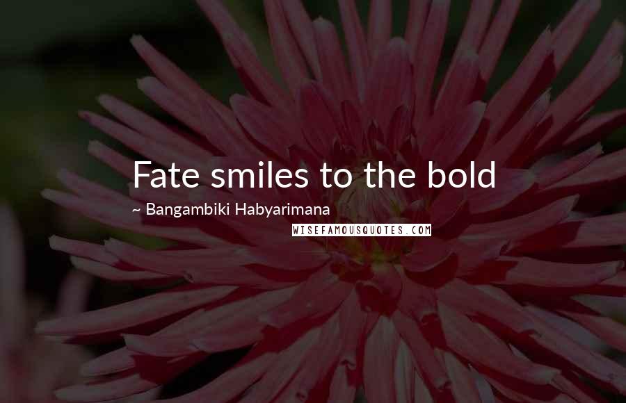 Bangambiki Habyarimana Quotes: Fate smiles to the bold