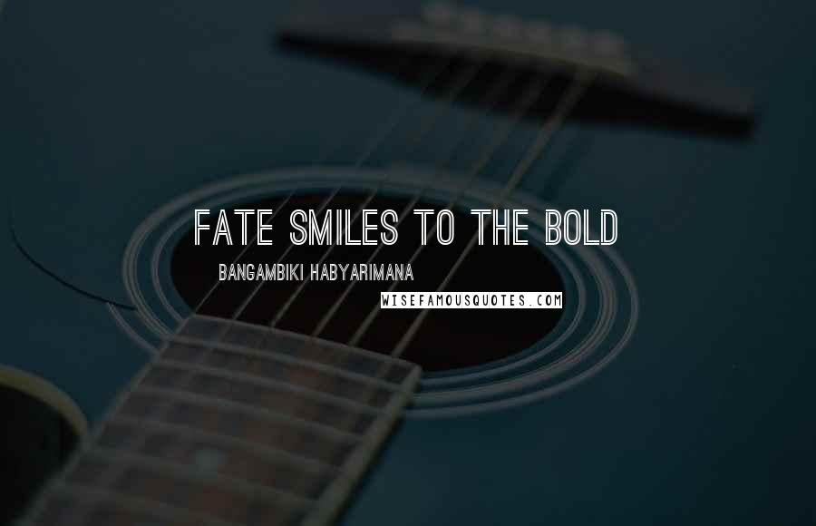 Bangambiki Habyarimana Quotes: Fate smiles to the bold