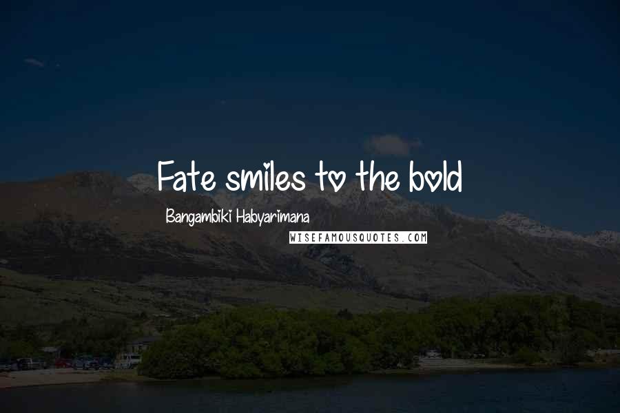 Bangambiki Habyarimana Quotes: Fate smiles to the bold