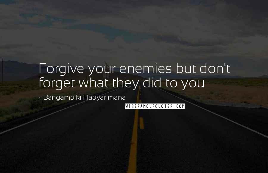 Bangambiki Habyarimana Quotes: Forgive your enemies but don't forget what they did to you