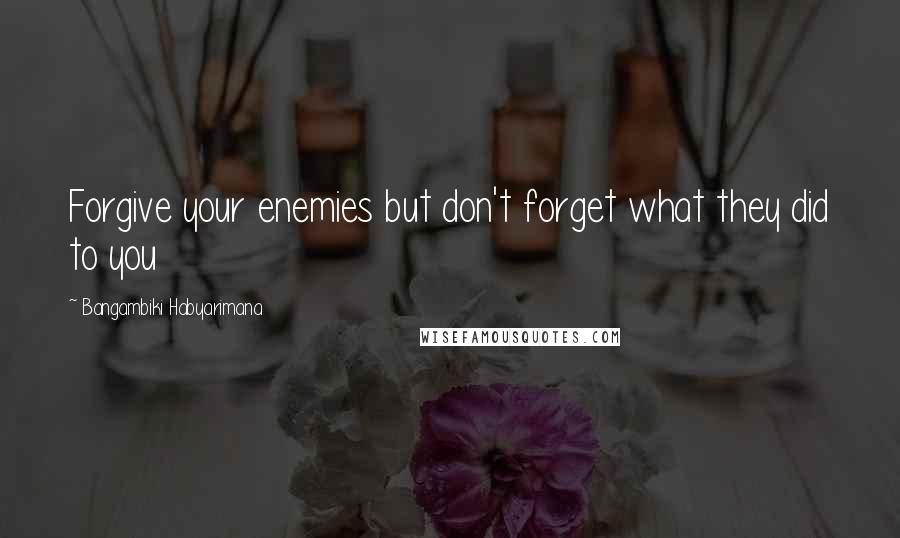 Bangambiki Habyarimana Quotes: Forgive your enemies but don't forget what they did to you
