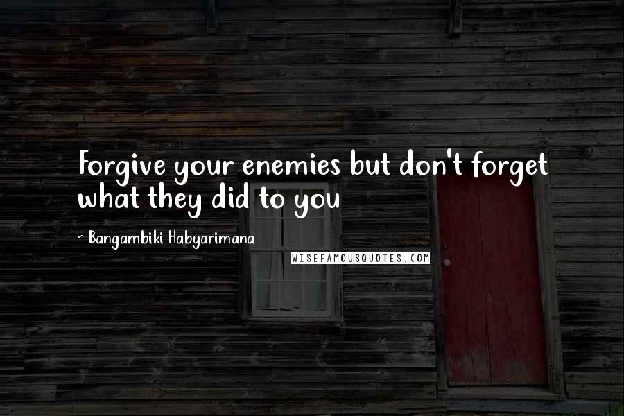 Bangambiki Habyarimana Quotes: Forgive your enemies but don't forget what they did to you