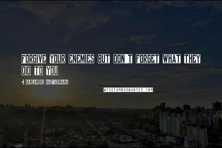 Bangambiki Habyarimana Quotes: Forgive your enemies but don't forget what they did to you