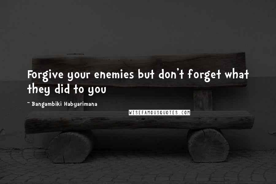 Bangambiki Habyarimana Quotes: Forgive your enemies but don't forget what they did to you