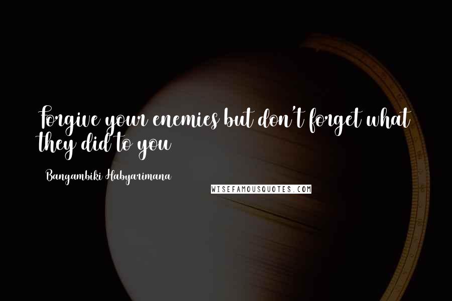 Bangambiki Habyarimana Quotes: Forgive your enemies but don't forget what they did to you