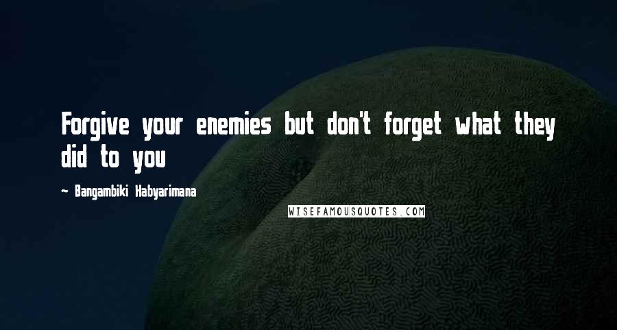 Bangambiki Habyarimana Quotes: Forgive your enemies but don't forget what they did to you