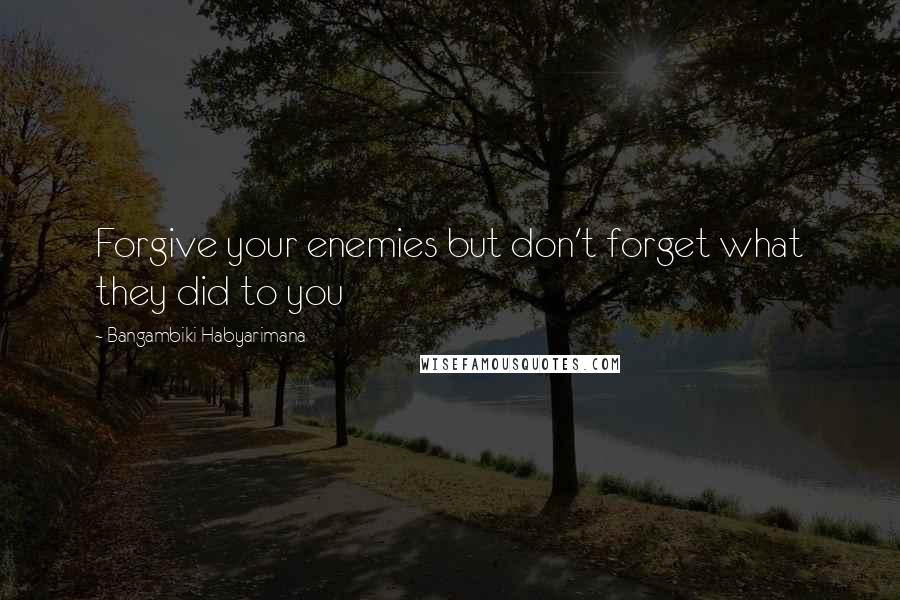 Bangambiki Habyarimana Quotes: Forgive your enemies but don't forget what they did to you
