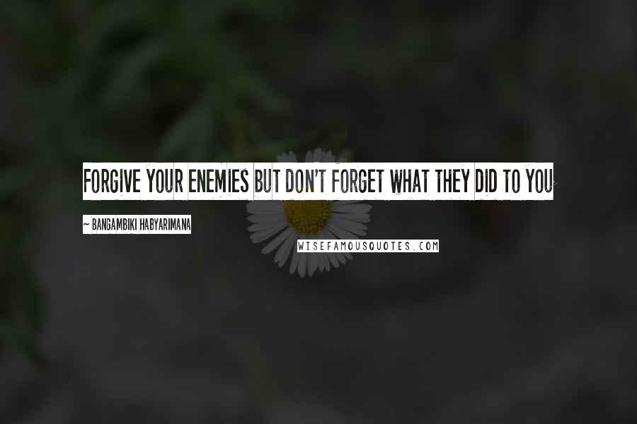 Bangambiki Habyarimana Quotes: Forgive your enemies but don't forget what they did to you