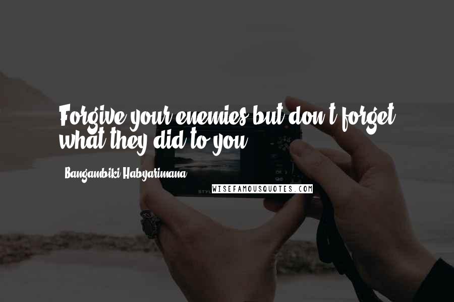 Bangambiki Habyarimana Quotes: Forgive your enemies but don't forget what they did to you