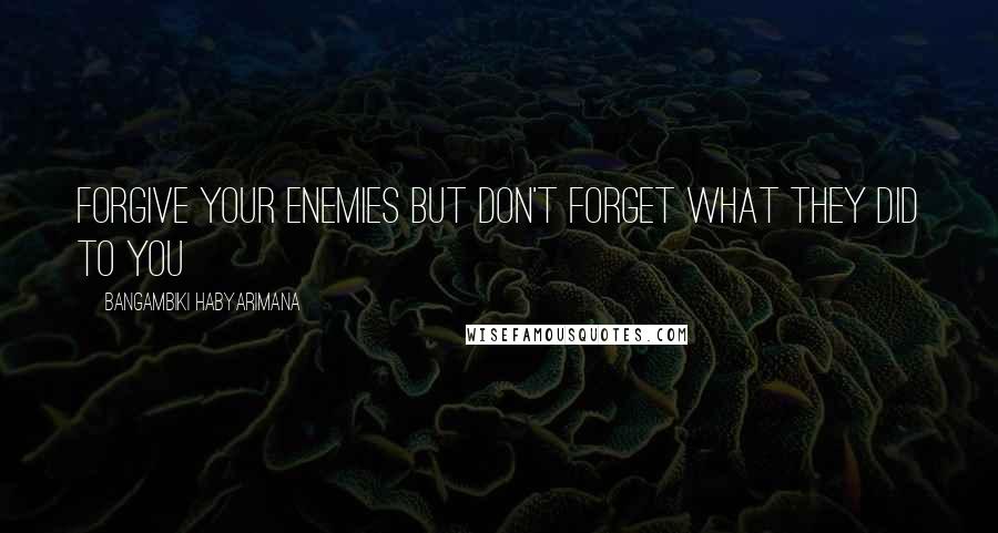 Bangambiki Habyarimana Quotes: Forgive your enemies but don't forget what they did to you