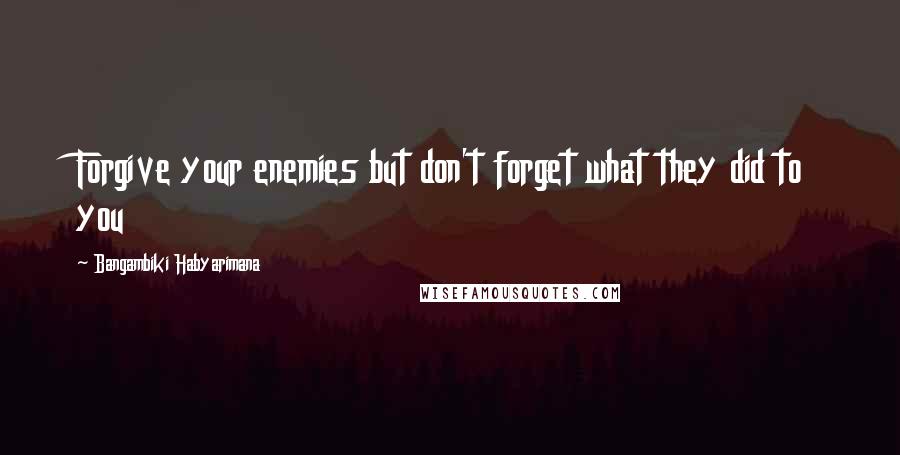 Bangambiki Habyarimana Quotes: Forgive your enemies but don't forget what they did to you