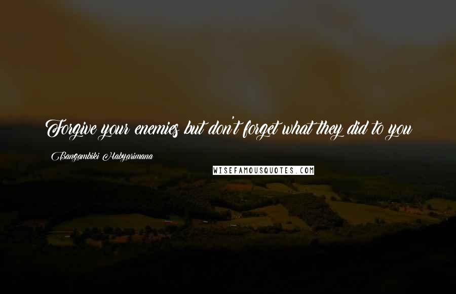 Bangambiki Habyarimana Quotes: Forgive your enemies but don't forget what they did to you
