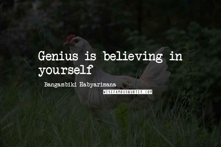 Bangambiki Habyarimana Quotes: Genius is believing in yourself