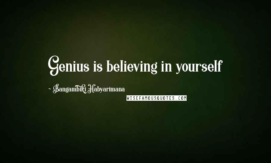 Bangambiki Habyarimana Quotes: Genius is believing in yourself