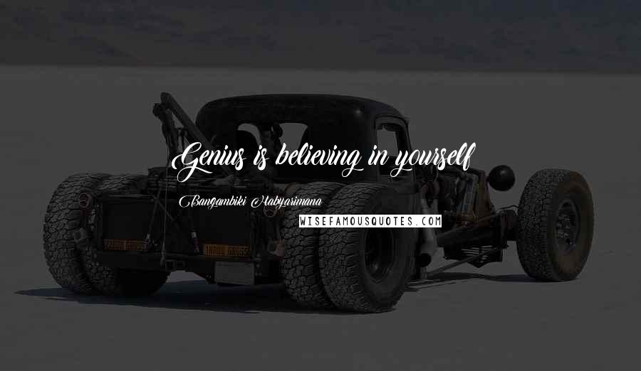 Bangambiki Habyarimana Quotes: Genius is believing in yourself