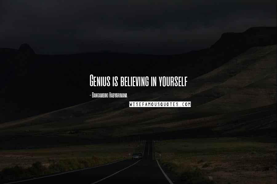 Bangambiki Habyarimana Quotes: Genius is believing in yourself