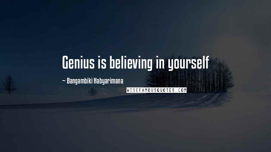 Bangambiki Habyarimana Quotes: Genius is believing in yourself