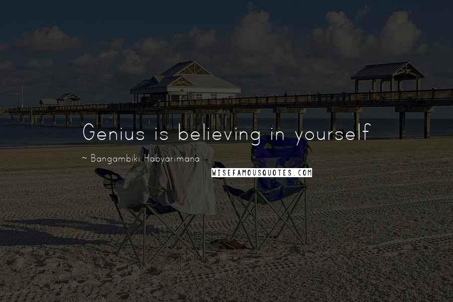 Bangambiki Habyarimana Quotes: Genius is believing in yourself