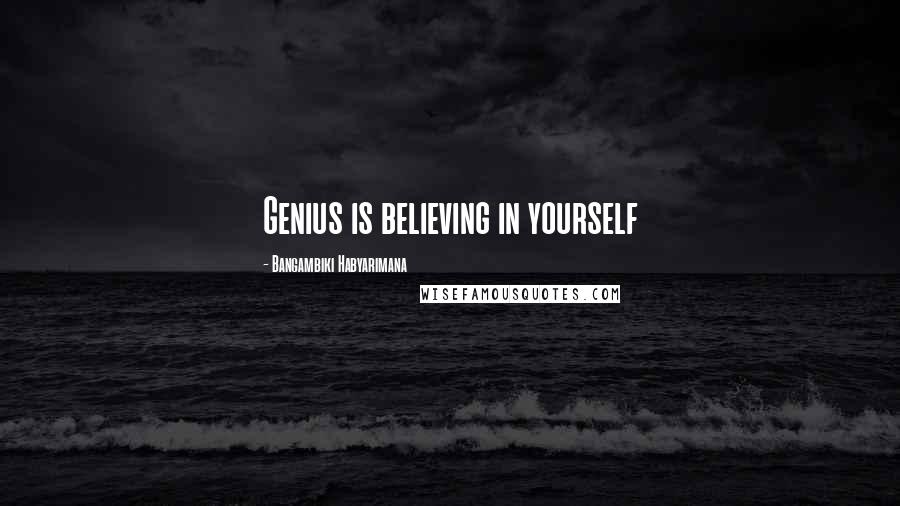 Bangambiki Habyarimana Quotes: Genius is believing in yourself