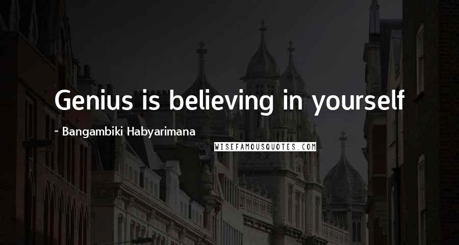 Bangambiki Habyarimana Quotes: Genius is believing in yourself