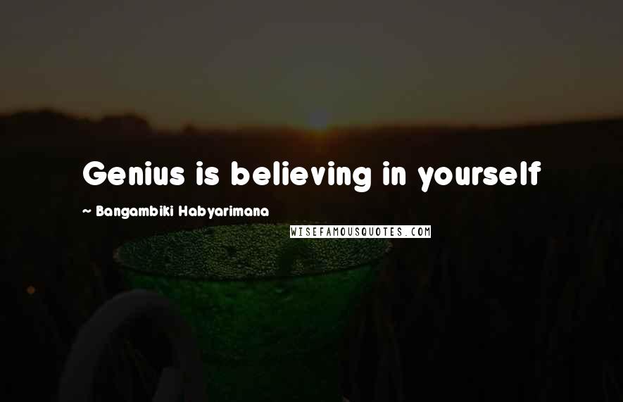 Bangambiki Habyarimana Quotes: Genius is believing in yourself