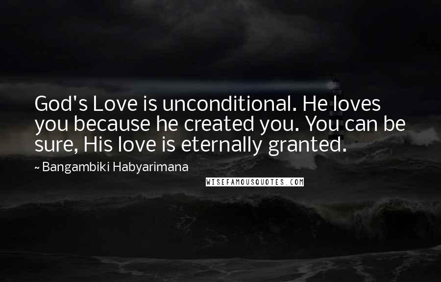 Bangambiki Habyarimana Quotes: God's Love is unconditional. He loves you because he created you. You can be sure, His love is eternally granted.