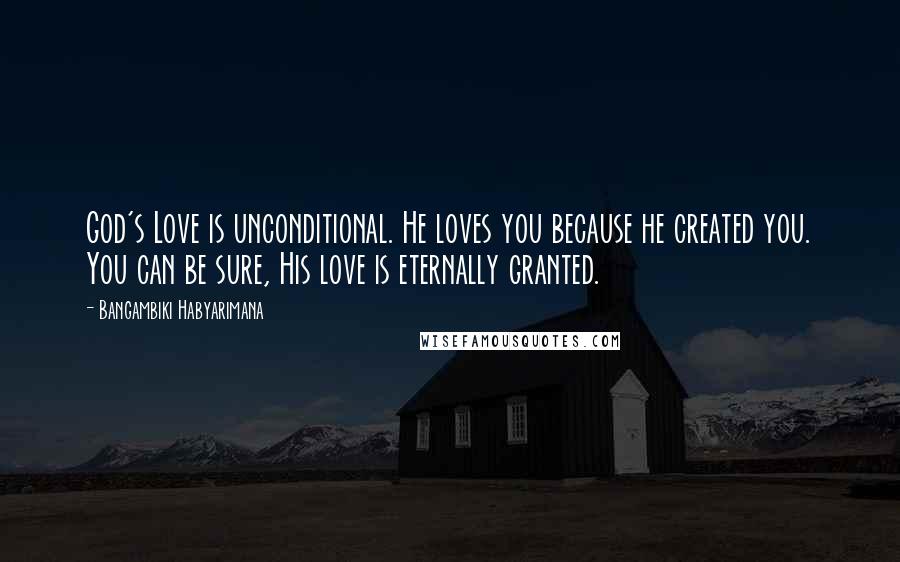 Bangambiki Habyarimana Quotes: God's Love is unconditional. He loves you because he created you. You can be sure, His love is eternally granted.