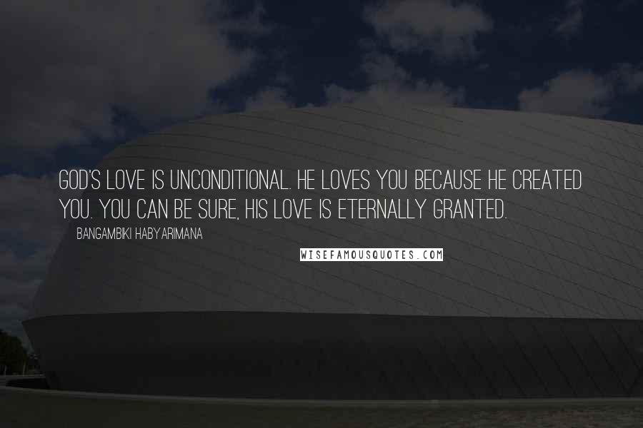 Bangambiki Habyarimana Quotes: God's Love is unconditional. He loves you because he created you. You can be sure, His love is eternally granted.