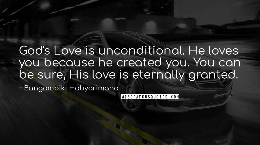 Bangambiki Habyarimana Quotes: God's Love is unconditional. He loves you because he created you. You can be sure, His love is eternally granted.