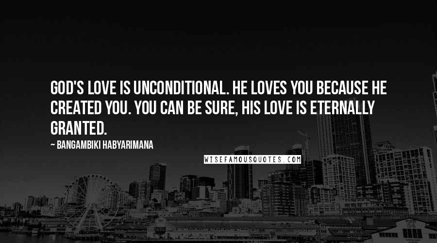 Bangambiki Habyarimana Quotes: God's Love is unconditional. He loves you because he created you. You can be sure, His love is eternally granted.