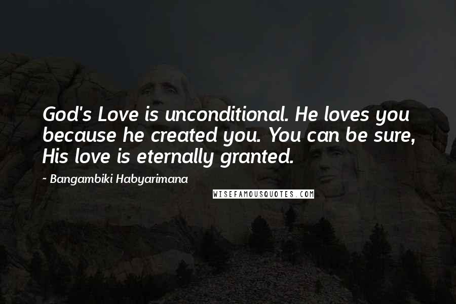 Bangambiki Habyarimana Quotes: God's Love is unconditional. He loves you because he created you. You can be sure, His love is eternally granted.