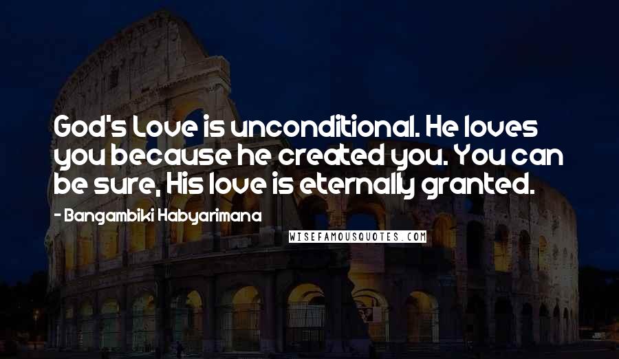 Bangambiki Habyarimana Quotes: God's Love is unconditional. He loves you because he created you. You can be sure, His love is eternally granted.